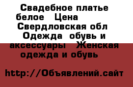 Свадебное платье белое › Цена ­ 3 000 - Свердловская обл. Одежда, обувь и аксессуары » Женская одежда и обувь   